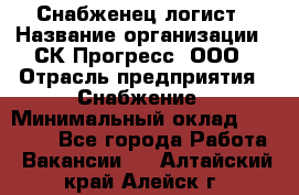 Снабженец-логист › Название организации ­ СК Прогресс, ООО › Отрасль предприятия ­ Снабжение › Минимальный оклад ­ 35 000 - Все города Работа » Вакансии   . Алтайский край,Алейск г.